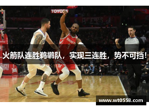 火箭队连胜鹈鹕队，实现三连胜，势不可挡！
