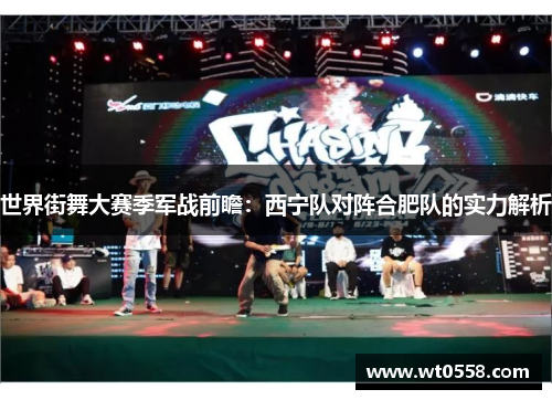 世界街舞大赛季军战前瞻：西宁队对阵合肥队的实力解析