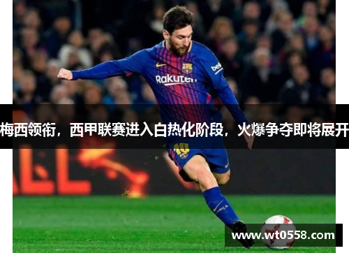 梅西领衔，西甲联赛进入白热化阶段，火爆争夺即将展开
