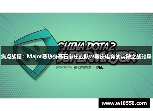 焦点战报：Major赛热身赛石家庄战队vs重庆电竞的突破之战较量
