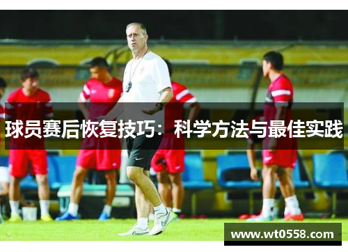 球员赛后恢复技巧：科学方法与最佳实践
