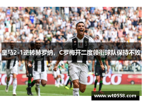 皇马2-1逆转赫罗纳，C罗梅开二度领衔球队保持不败