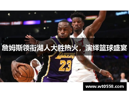 詹姆斯领衔湖人大胜热火，演绎篮球盛宴