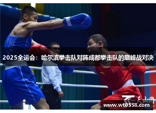 2025全运会：哈尔滨拳击队对阵成都拳击队的巅峰战对决