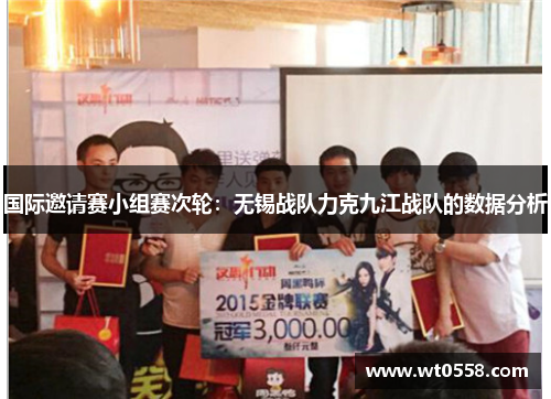 国际邀请赛小组赛次轮：无锡战队力克九江战队的数据分析